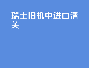 瑞士旧机电进口清关