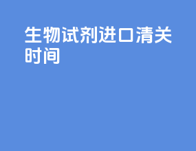 生物试剂进口清关时间