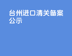 台州进口清关备案公示