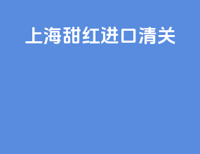 上海甜红进口清关