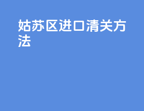 姑苏区进口清关方法