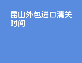 昆山外包进口清关时间