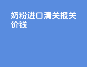 奶粉进口清关报关价钱