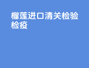 榴莲进口清关检验检疫