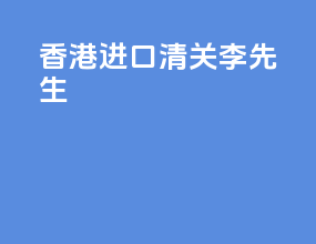 香港进口清关李先生