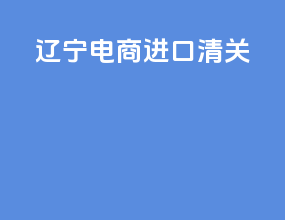 辽宁电商进口清关
