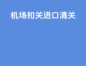 机场扣关进口清关