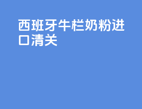 西班牙牛栏奶粉进口清关