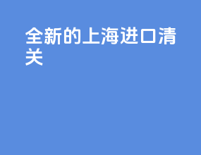 全新的上海进口清关