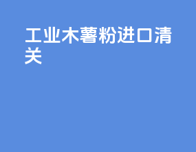 工业木薯粉进口清关