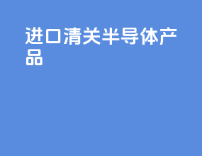 进口清关半导体产品
