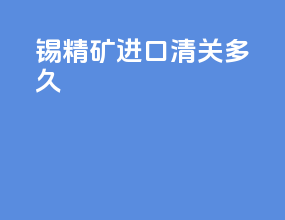 锡精矿进口清关多久