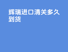 辉瑞进口清关多久到货