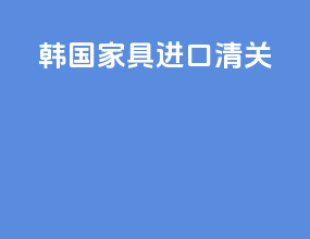 韩国家具进口清关