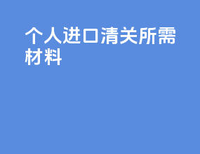 个人进口清关所需材料