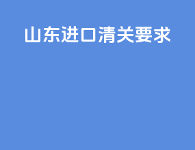 山东进口清关要求