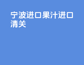 宁波进口果汁进口清关