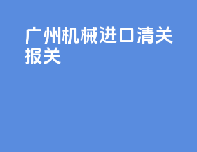 广州机械进口清关报关