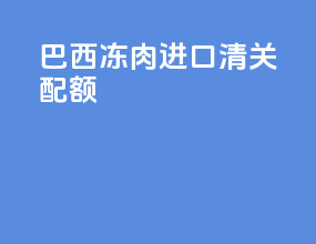 巴西冻肉进口清关配额