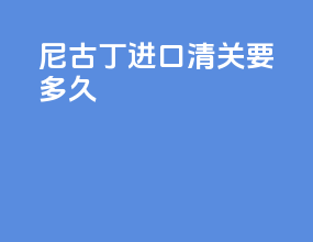 尼古丁进口清关要多久