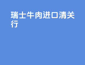 瑞士牛肉进口清关行