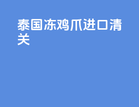 泰国冻鸡爪进口清关