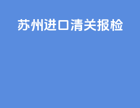 苏州进口清关报检