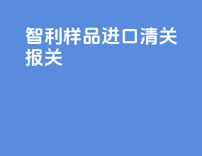 智利样品进口清关报关