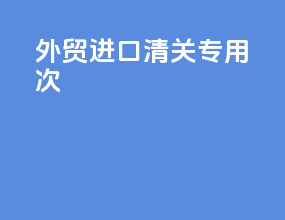 外贸进口清关专用次