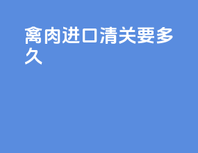 禽肉进口清关要多久