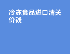 冷冻食品进口清关价钱
