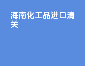 海南化工品进口清关