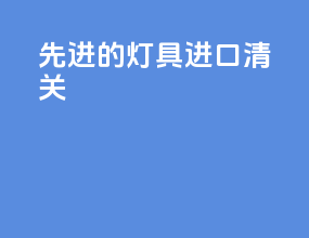 先进的灯具进口清关