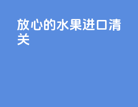 放心的水果进口清关