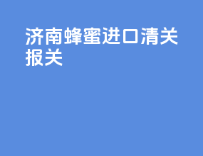 济南蜂蜜进口清关报关