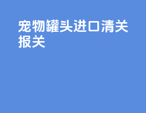 宠物罐头进口清关报关