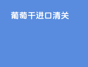 葡萄干进口清关