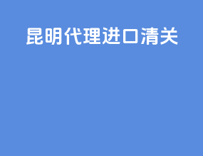 昆明代理进口清关