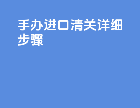 手办进口清关详细步骤