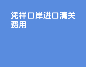 凭祥口岸进口清关费用