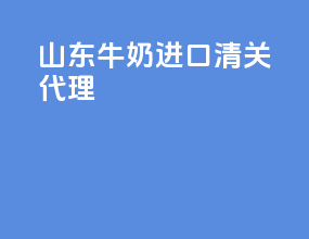 山东牛奶进口清关代理