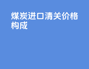 煤炭进口清关价格构成