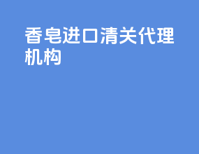 香皂进口清关代理机构