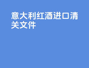 意大利红酒进口清关文件