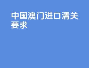 中国澳门进口清关要求