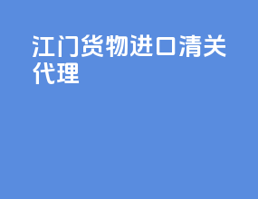 江门货物进口清关代理