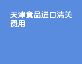 天津食品进口清关费用