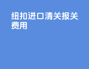 纽扣进口清关报关费用