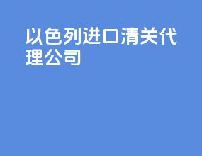 以色列进口清关代理公司