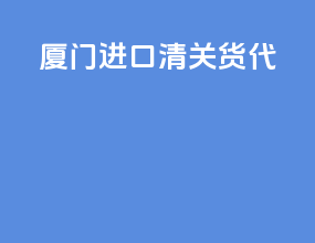 厦门进口清关货代